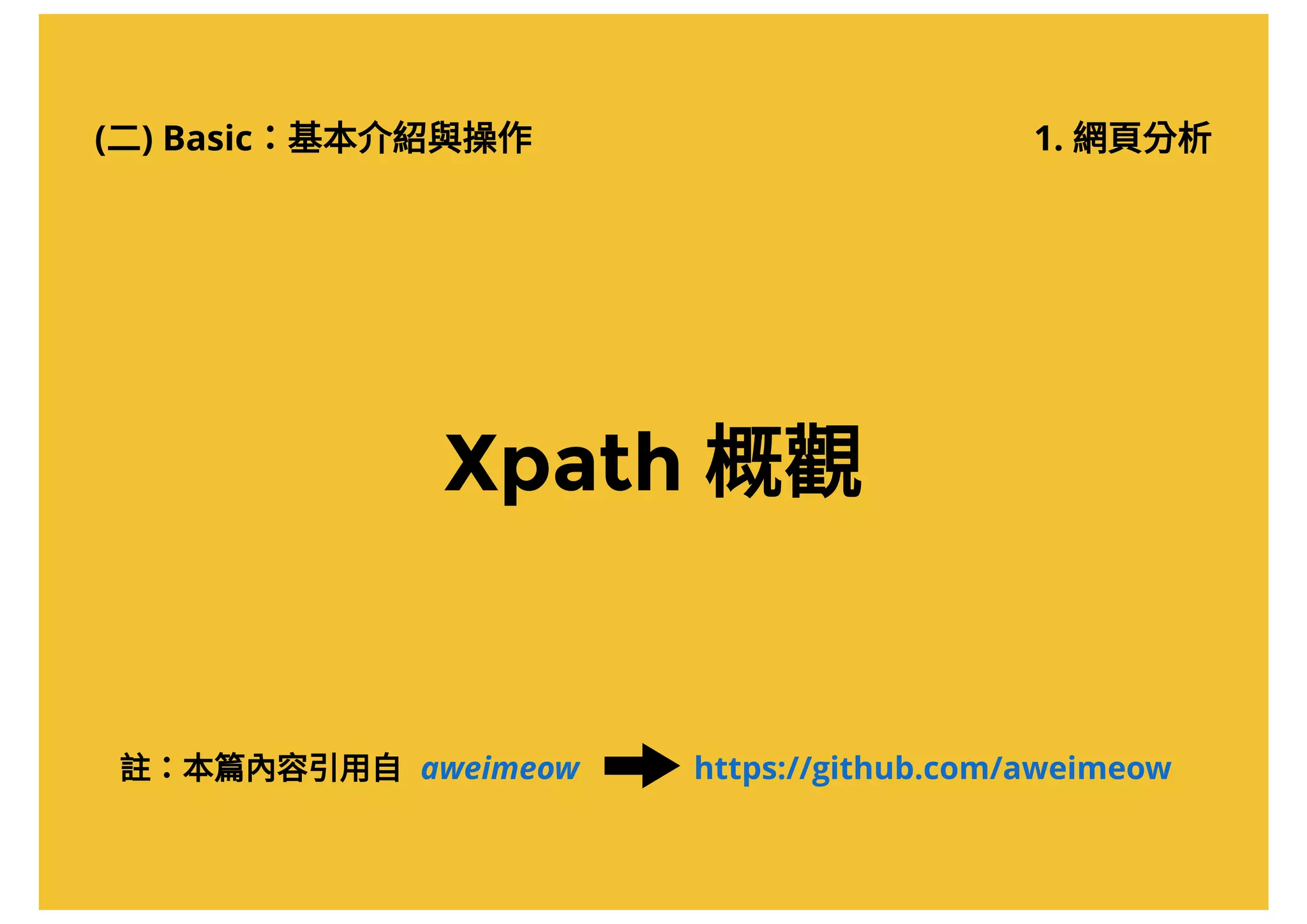 (二) Basic：基本介紹與操作 1. 網頁分析
Xpath 概觀
https://github.com/aweimeowaweimeow註：本篇內容引用自
 