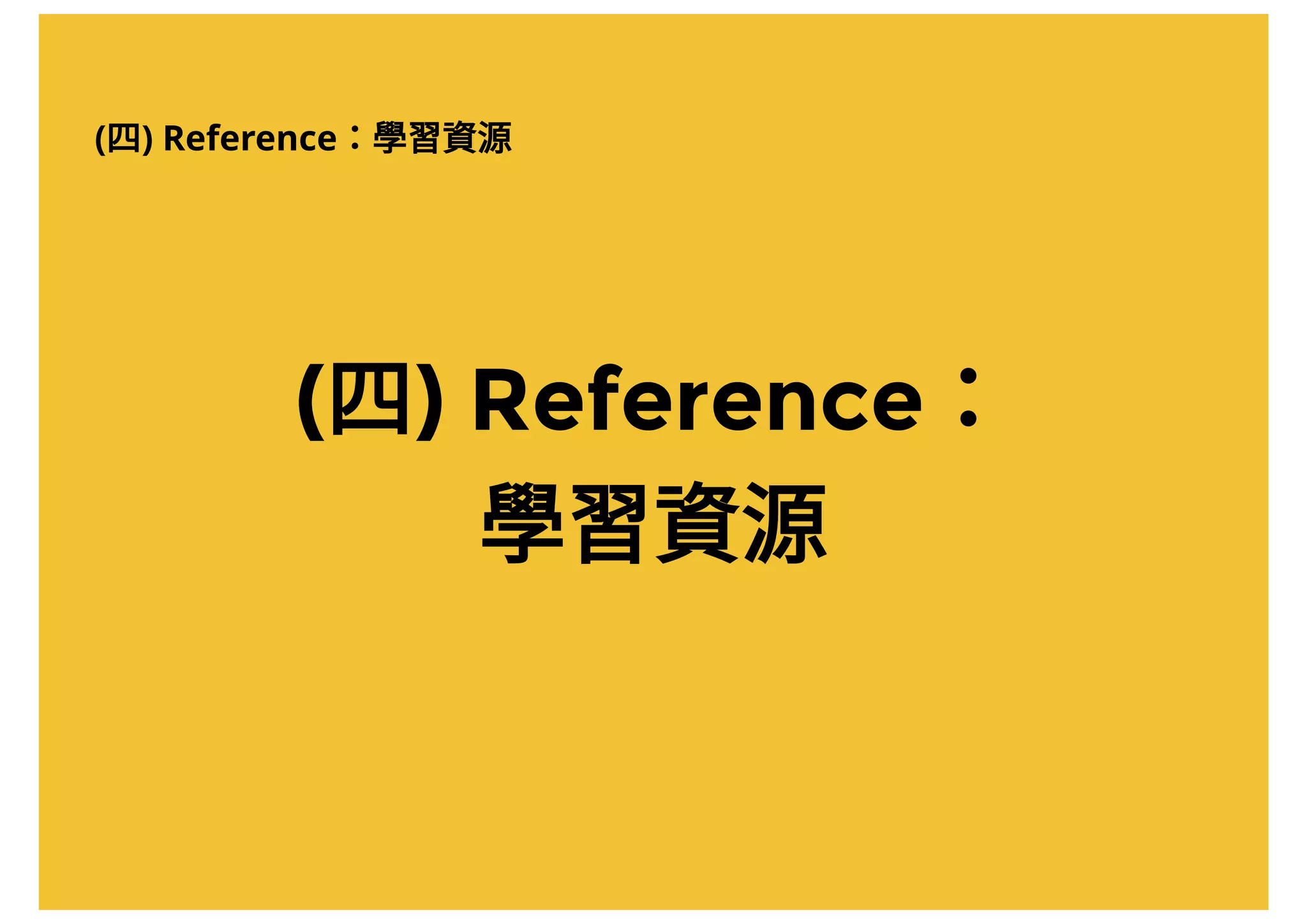 (四) Reference：
學習資源
(四) Reference：學習資源
 