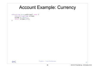 G&C Coplien — Lean Architecture
Account Example: Currency
std::string Euro::asString() const {
std::ostringstream stream;
stream << amount_;
return stream.str();
}
67
68 20161017FooCafé.key - 28 October 2016
 