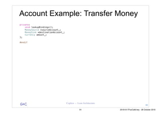 G&C Coplien — Lean Architecture
private:
void lookupBindings();
MoneySource *sourceAccount_;
MoneySink *destinationAccount_;
Currency amount_;
};
#endif
Account Example: Transfer Money
90
91 20161017FooCafé.key - 28 October 2016
 