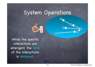 G&C
System Operations
While the speciﬁc
interactions are
emergent, the form
of the interactions
is designed.
15-2 20161017FooCafé.key - 28 October 2016
 