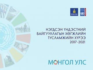 Нэгдсэн Үндэстний
Байгууллагын Хөгжлийн
Тусламжийн Хүрээ
2017-2021
М нгол Улс
MONGOLIA
 