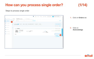 How can you process single order?
Steps to process single order
Click on Orders tab1.
Click on Pending
Action tab
2.
2
3
4
1
Click on Confirm &
Pack tab
3.
Click on Pack tab4.
 