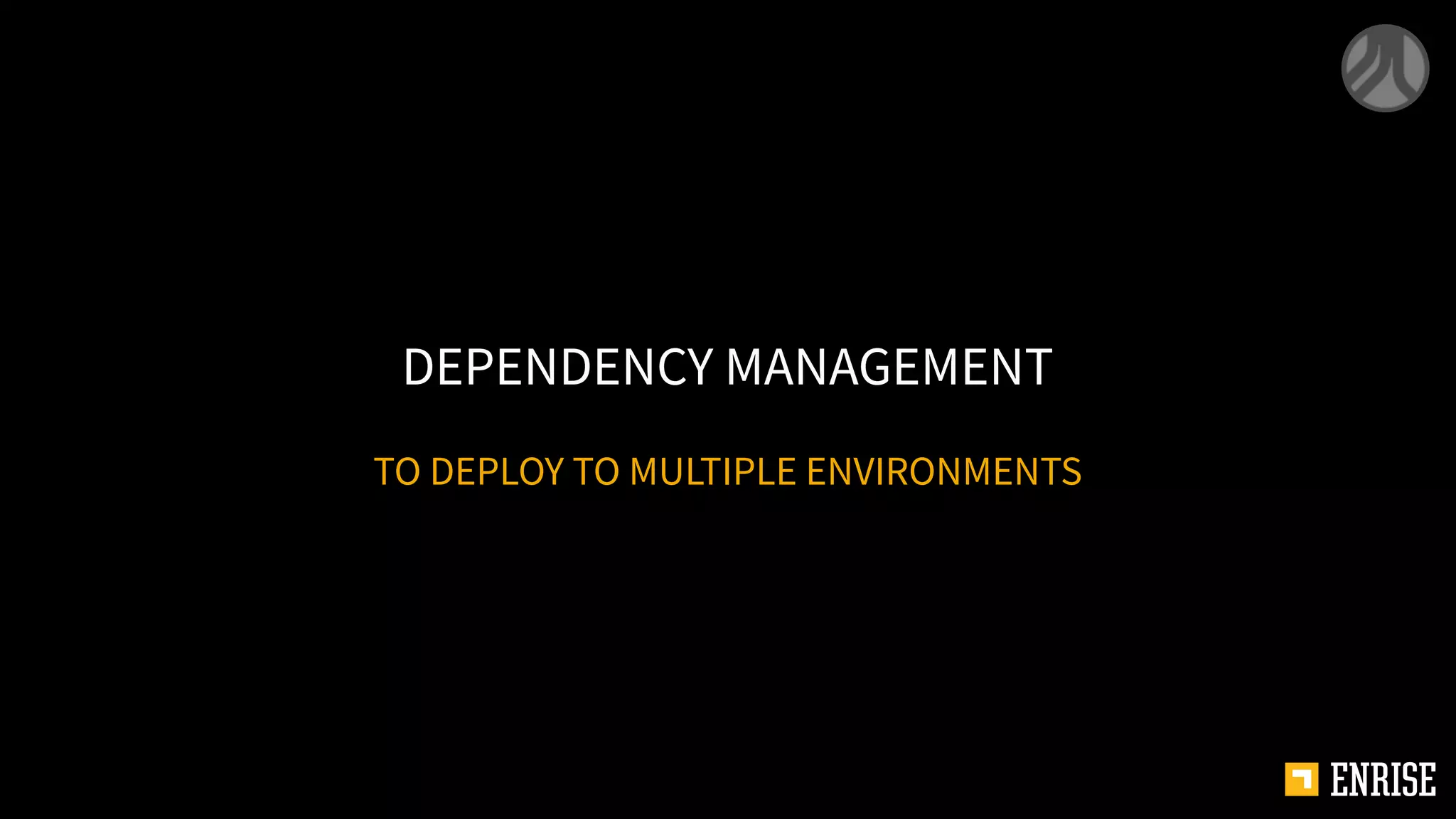 TO DEPLOY TO MULTIPLE ENVIRONMENTS
DEPENDENCY MANAGEMENT
 