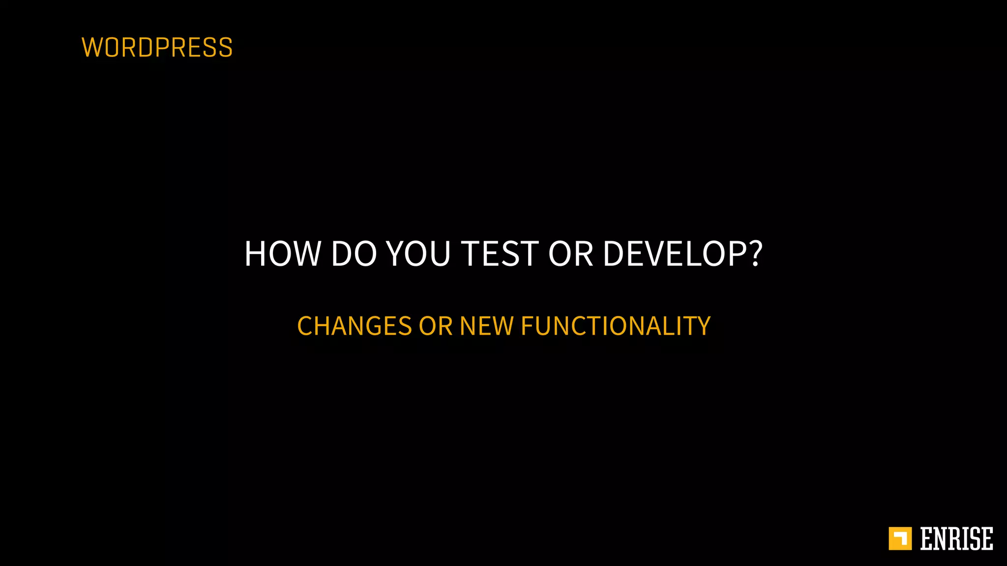CHANGES OR NEW FUNCTIONALITY
HOW DO YOU TEST OR DEVELOP?
WORDPRESS
 