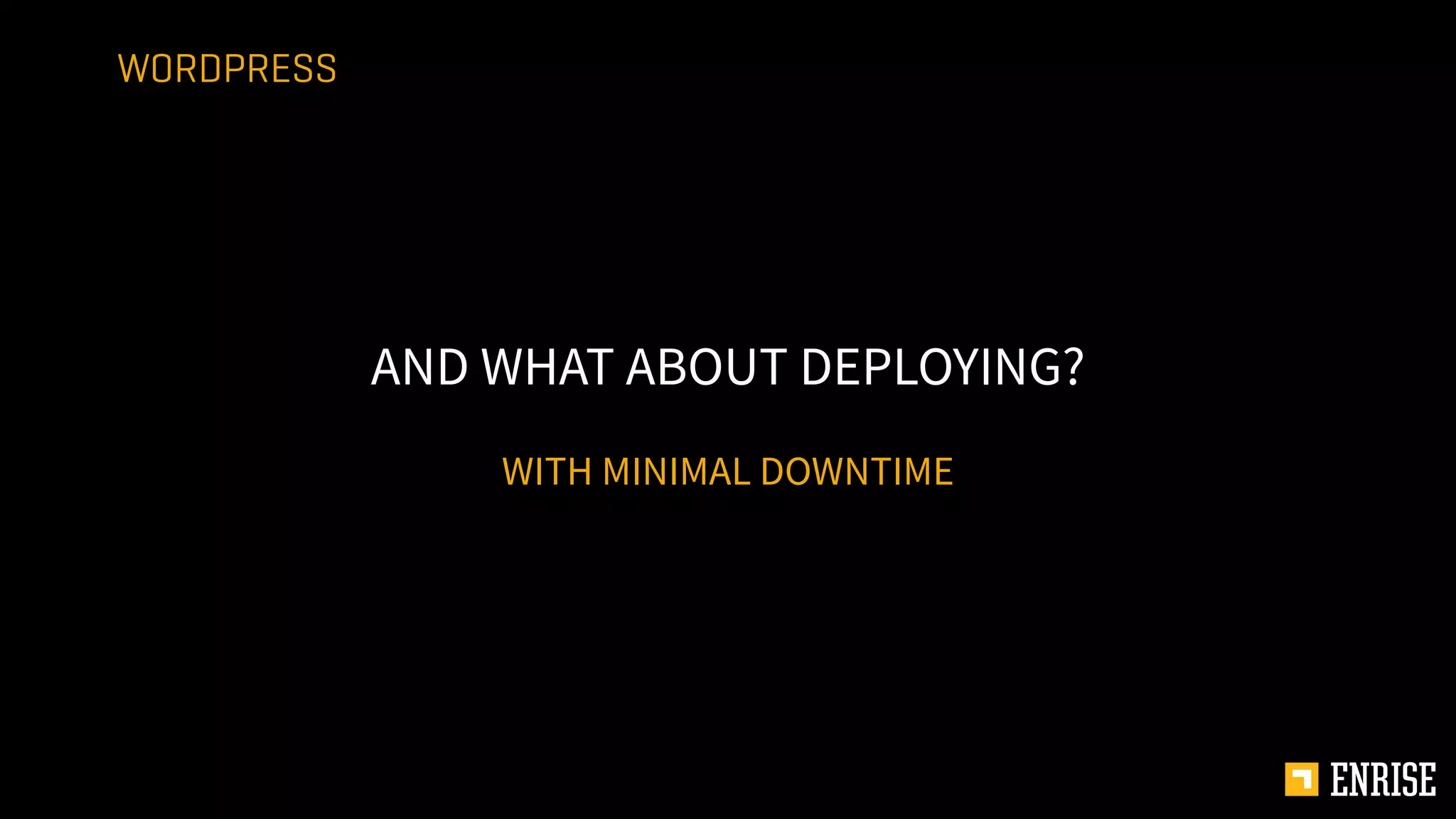 WITH MINIMAL DOWNTIME
AND WHAT ABOUT DEPLOYING?
WORDPRESS
 