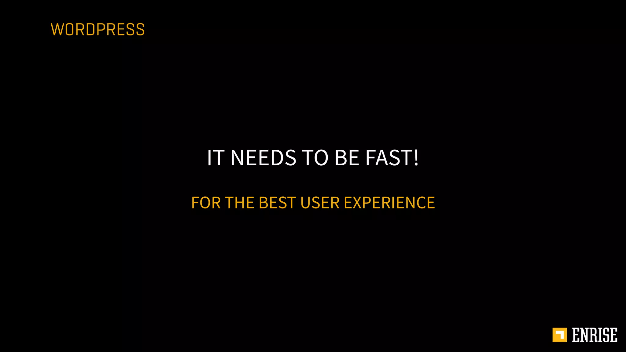 FOR THE BEST USER EXPERIENCE
IT NEEDS TO BE FAST!
WORDPRESS
 