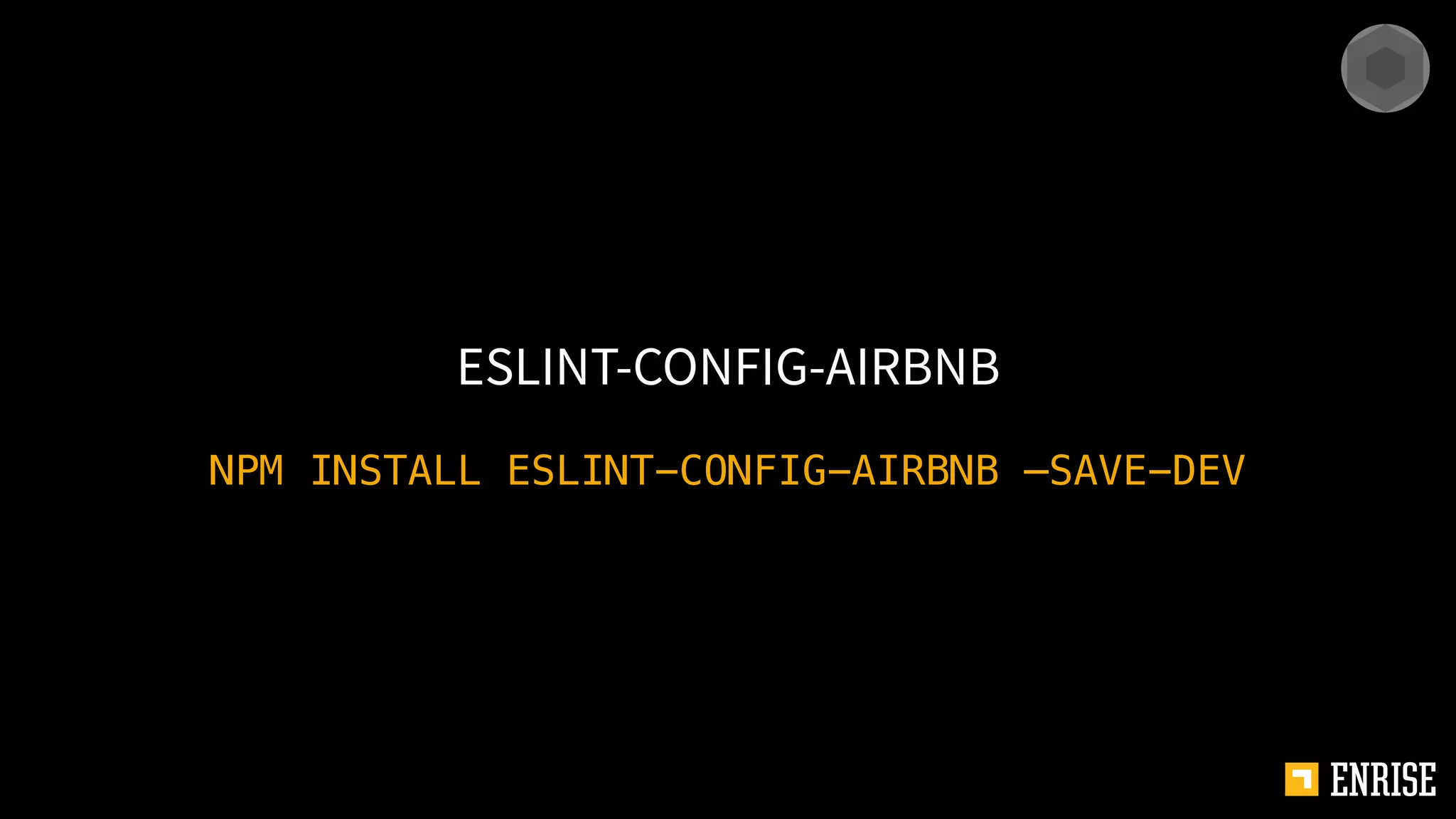 NPM INSTALL ESLINT-CONFIG-AIRBNB —SAVE-DEV
ESLINT-CONFIG-AIRBNB
 