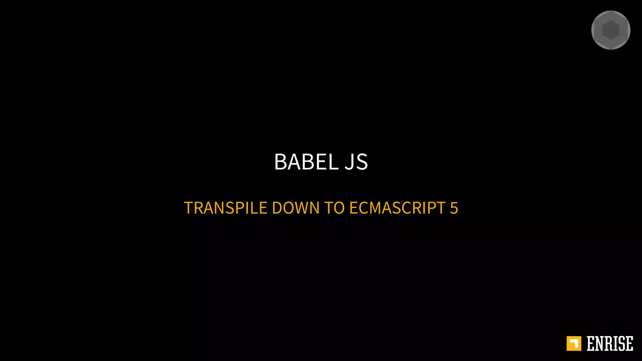 TRANSPILE DOWN TO ECMASCRIPT 5
BABEL JS
 