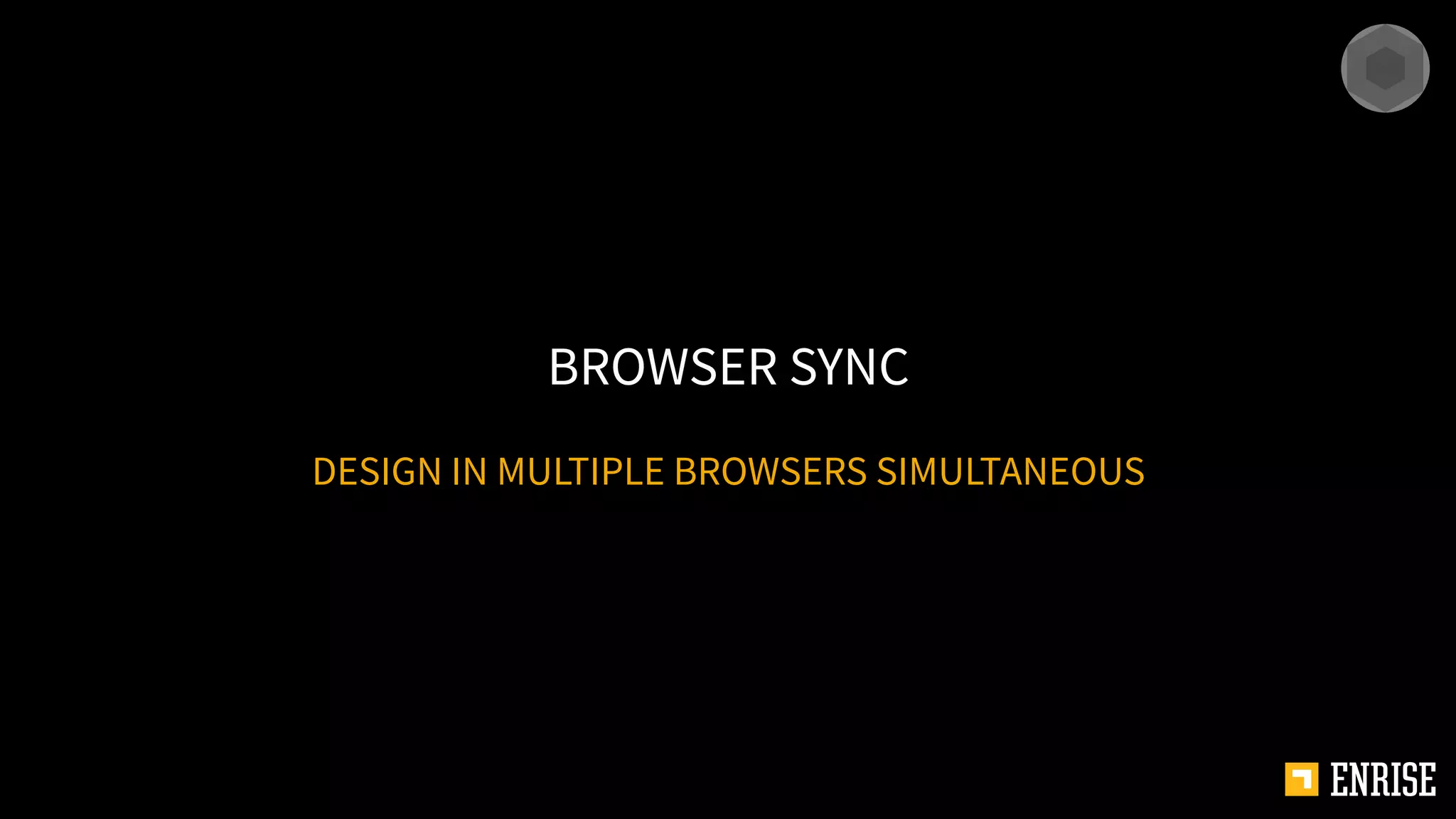 DESIGN IN MULTIPLE BROWSERS SIMULTANEOUS
BROWSER SYNC
 