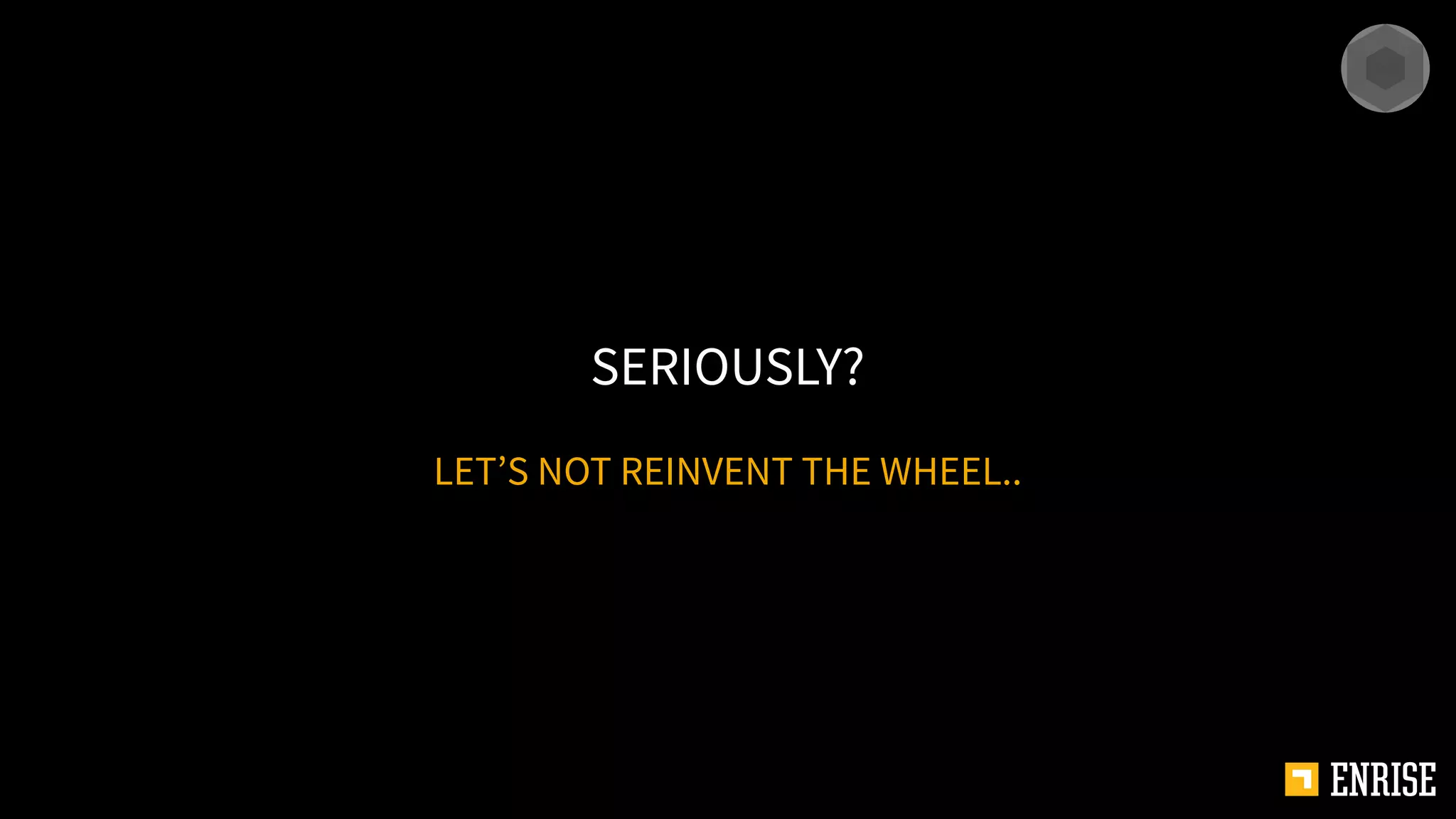 LET’S NOT REINVENT THE WHEEL..
SERIOUSLY?
 