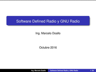 Software Deﬁned Radio y GNU Radio
Ing. Marcelo Doallo
Octubre 2016
Ing. Marcelo Doallo Software Deﬁned Radio y GNU Radio 1 / 27
 