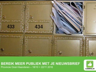 BEREIK MEER PUBLIEK MET JE NIEUWSBRIEF
Provincie Oost-Vlaanderen – 18/10 + 22/11 2016
 