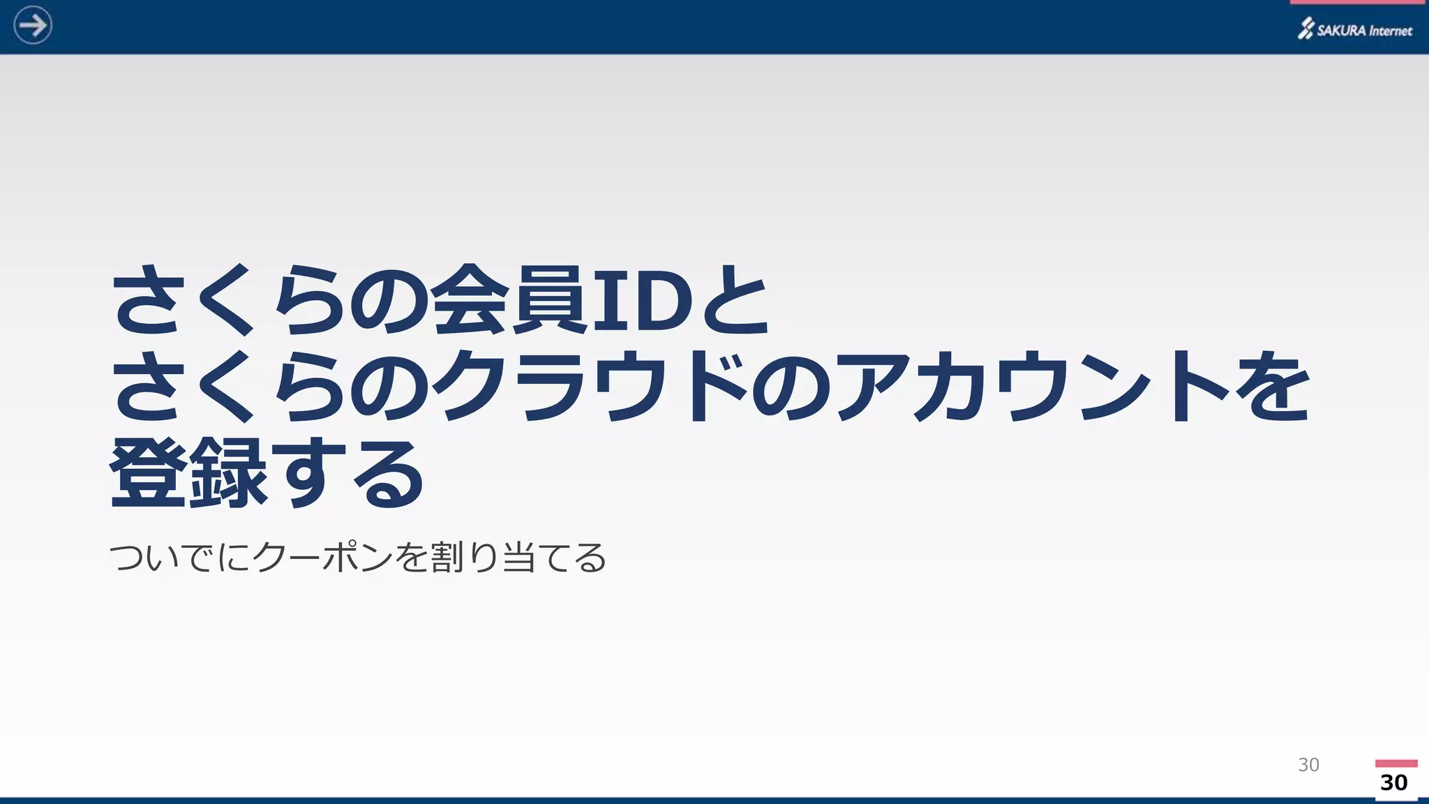 30
さくらの会員IDと
さくらのクラウドのアカウントを
登録する
ついでにクーポンを割り当てる
30
 