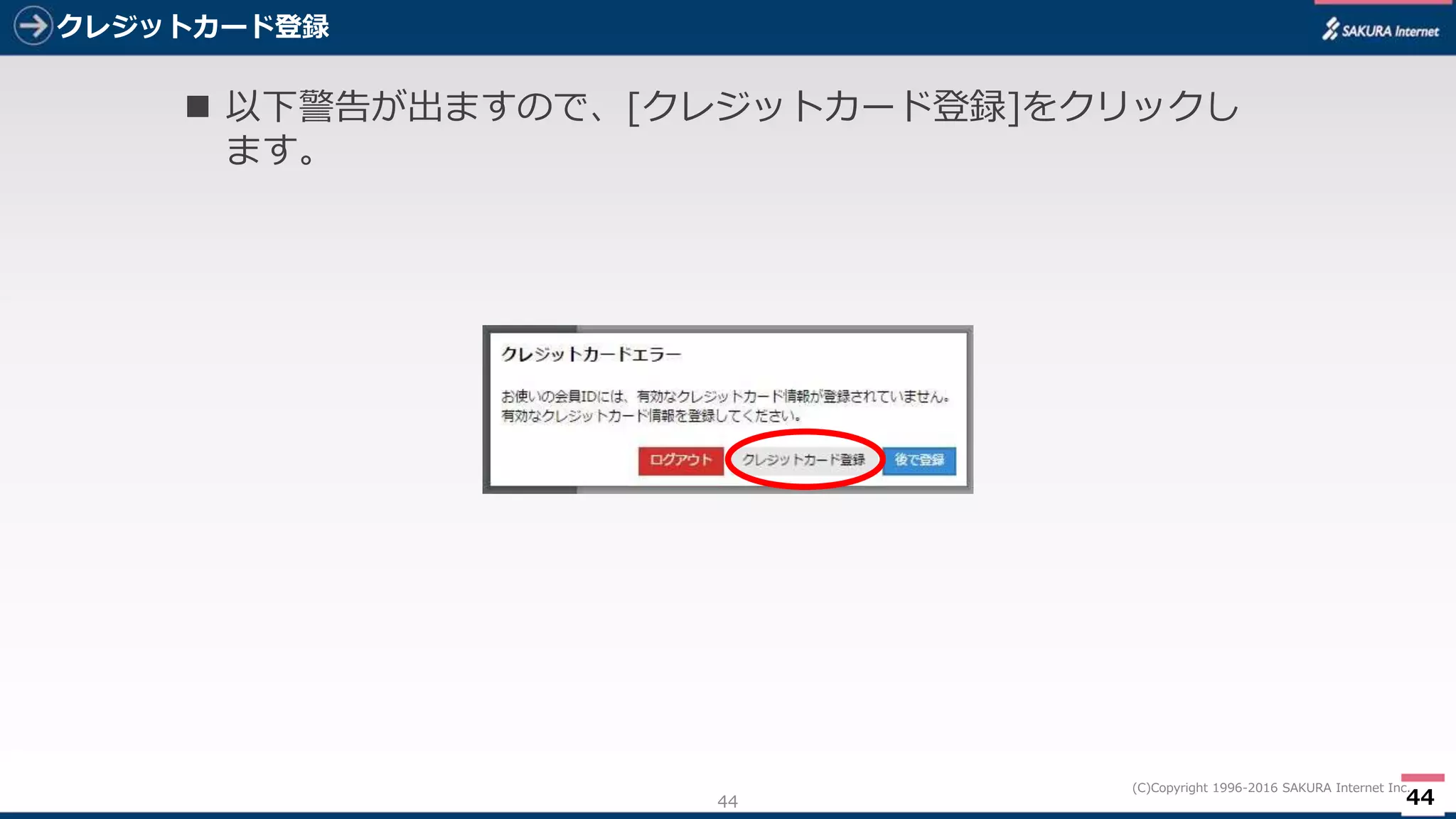 44
(C)Copyright 1996-2016 SAKURA Internet Inc.
クレジットカード登録
44
 以下警告が出ますので、[クレジットカード登録]をクリックし
ます。
 