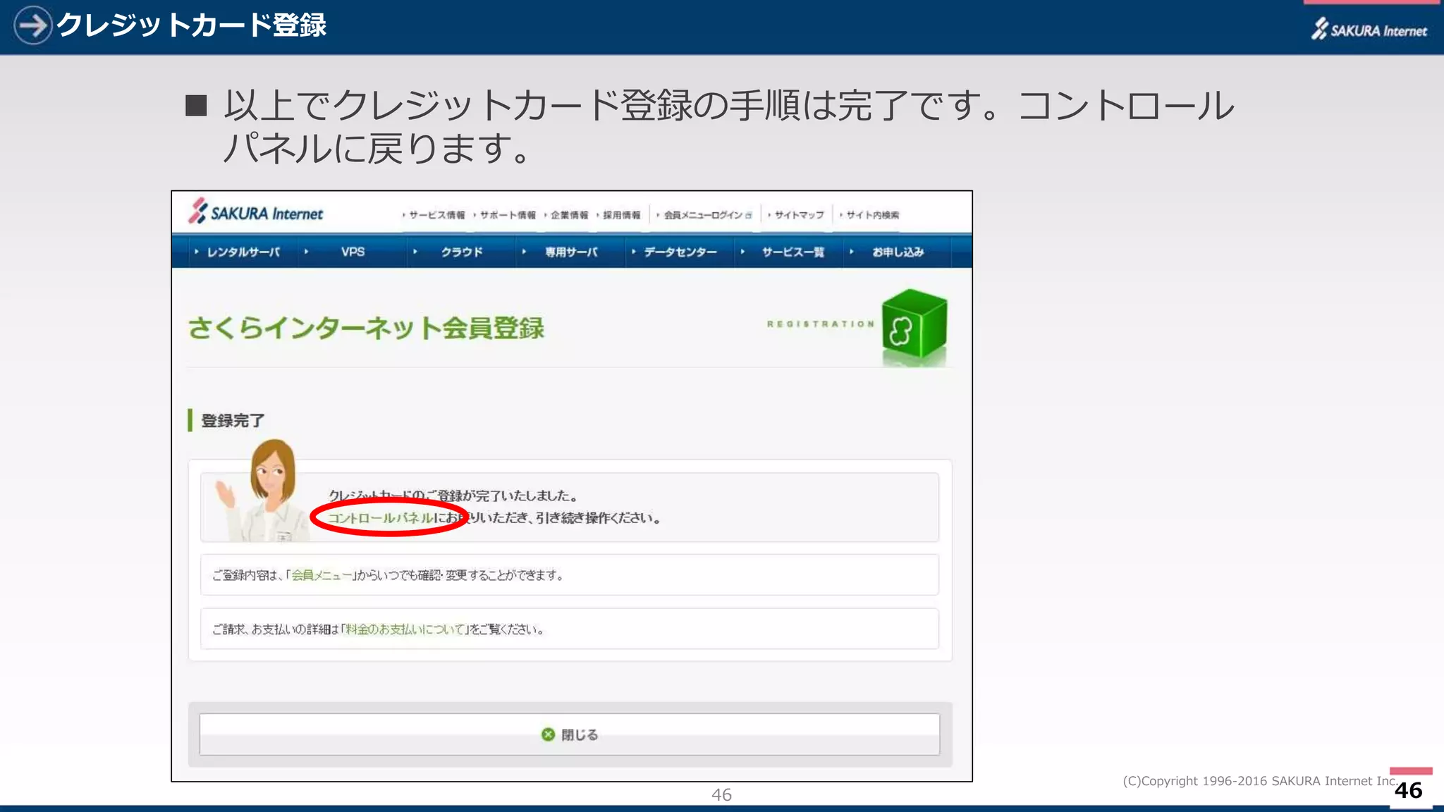 46
(C)Copyright 1996-2016 SAKURA Internet Inc.
クレジットカード登録
46
 以上でクレジットカード登録の手順は完了です。コントロール
パネルに戻ります。
 