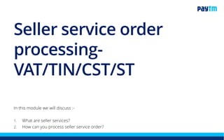 In this module we will discuss :-
1. What are seller services?
2. How can you process a seller service order?
Seller service order
processing- GST/GSTIN
 