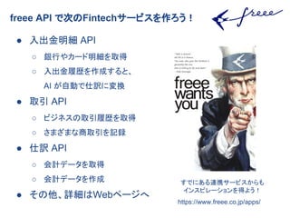freee API ǴΤFintech`ӥ
  API
 yФ䥫`ȡ
 Ěsɤȡ
AI ԄӤUˉQ
 ȡ API
 ӥͥȡĚsȡ
 ޤޤȡӛh
 U API
 Ӌǩ`ȡ
 Ӌǩ`
 ԔWebک`
https://www.freee.co.jp/apps/
ǤˤBЯ`ӥ
󥹥ԥ`ä褦
 