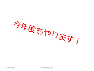2016/10/19 API Meetup #16 17
 