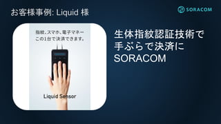 お客様事例: Liquid 様
生体指紋認証技術で
手ぶらで決済に
SORACOM
 