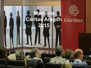 Memoria
Cáritas Aragón
2015
19 de octubre de 2016
 