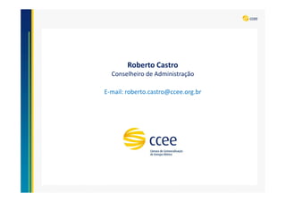 Roberto Castro
Conselheiro de Administração
E-mail: roberto.castro@ccee.org.br
 