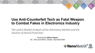 Use Anti-Counterfeit Tech as Fatal Weapon
to Combat Fakes in Electronics Industry
The Latest Market Analysis of the Electronics Market and the
Solution of Brand Protection
Presented by Alfons Futterer
Tel.: +852 2523 9959 / Mobile: +852 6056 9938
 