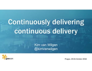 Continuously delivering
continuous delivery
Kim van Wilgen
@kimvanwilgen
Prague, 20-21 October 2016
 