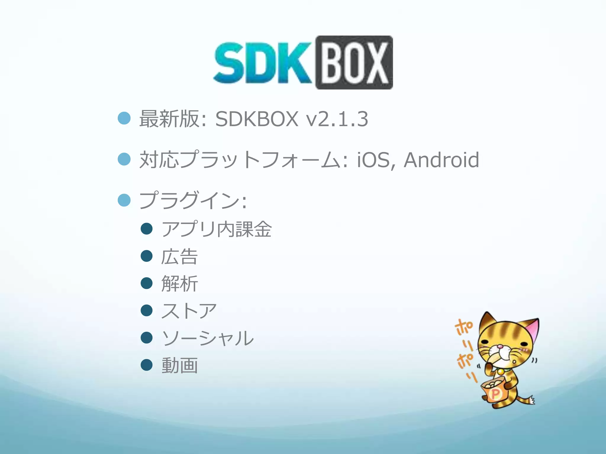  最新版: SDKBOX v2.1.3
 対応プラットフォーム: iOS, Android
 プラグイン:
 アプリ内課金
 広告
 解析
 ストア
 ソーシャル
 動画
 