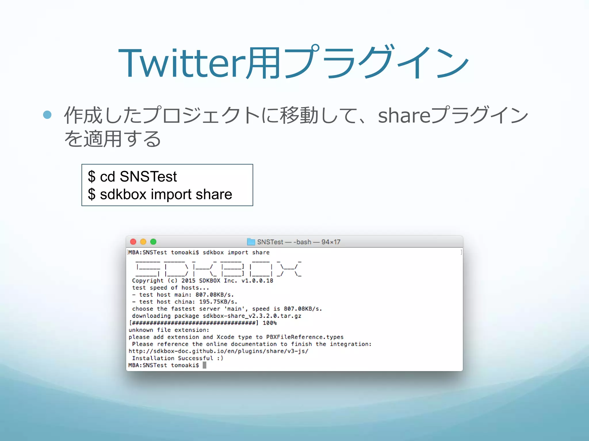 Twitter用プラグイン
 作成したプロジェクトに移動して、shareプラグイン
を適用する
$ cd SNSTest
$ sdkbox import share
 