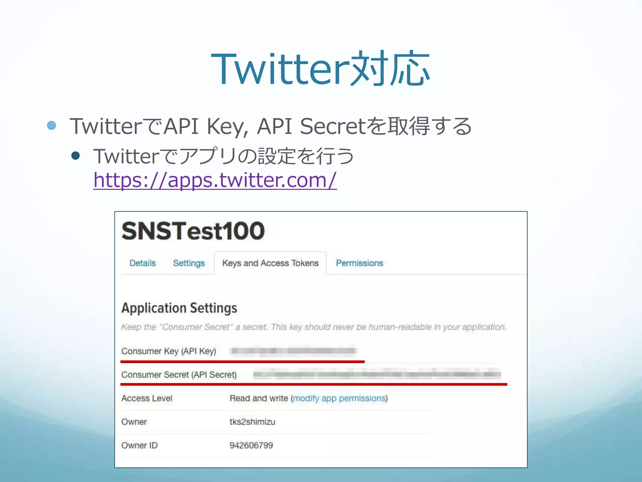 Twitter対応
 TwitterでAPI Key, API Secretを取得する
 Twitterでアプリの設定を行う
https://apps.twitter.com/
 