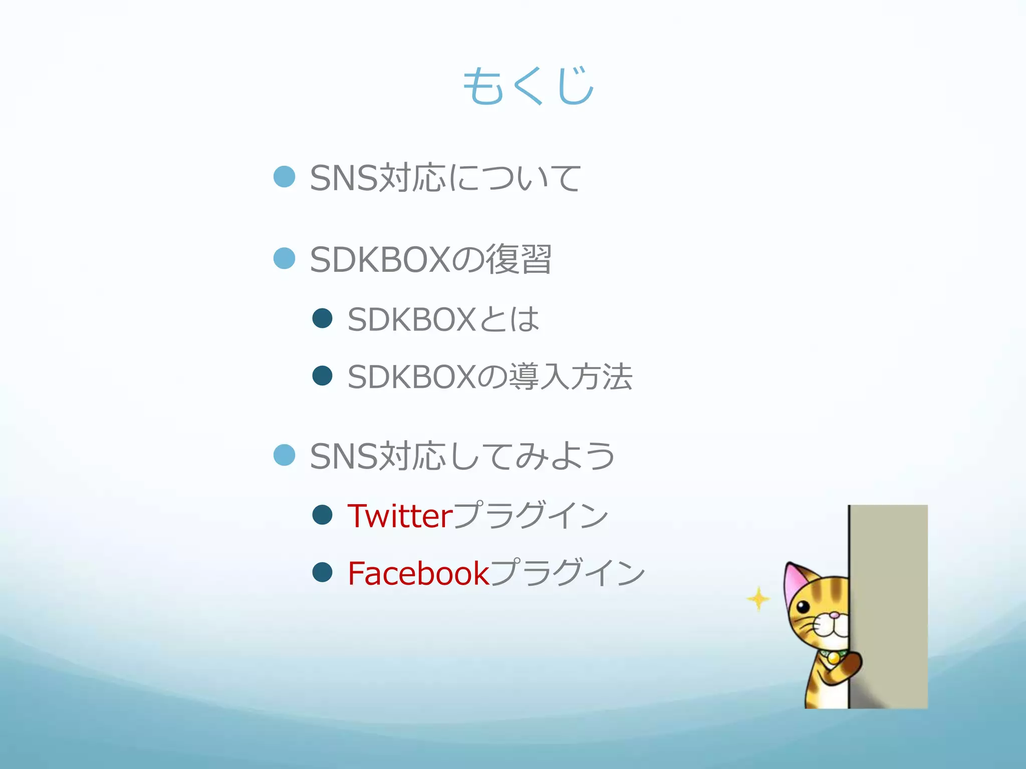 もくじ
 SNS対応について
 SDKBOXの復習
 SDKBOXとは
 SDKBOXの導入方法
 SNS対応してみよう
 Twitterプラグイン
 Facebookプラグイン
 