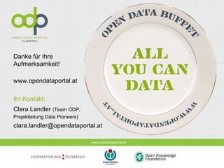 www.opendataportal.at
Danke für Ihre
Aufmerksamkeit!
www.opendataportal.at
Ihr Kontakt:
Clara Landler (Team ODP,
Projektleitung Data Pioneers)
clara.landler@opendataportal.at
 