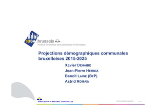 ‹N°›www.ibsa.brussels
Projections démographiques communales
bruxelloises 2015-2025
Xavier DEHAIBE
Jean-Pierre HERMIA
Benoît LAINE (BFP)
Astrid ROMAIN
 