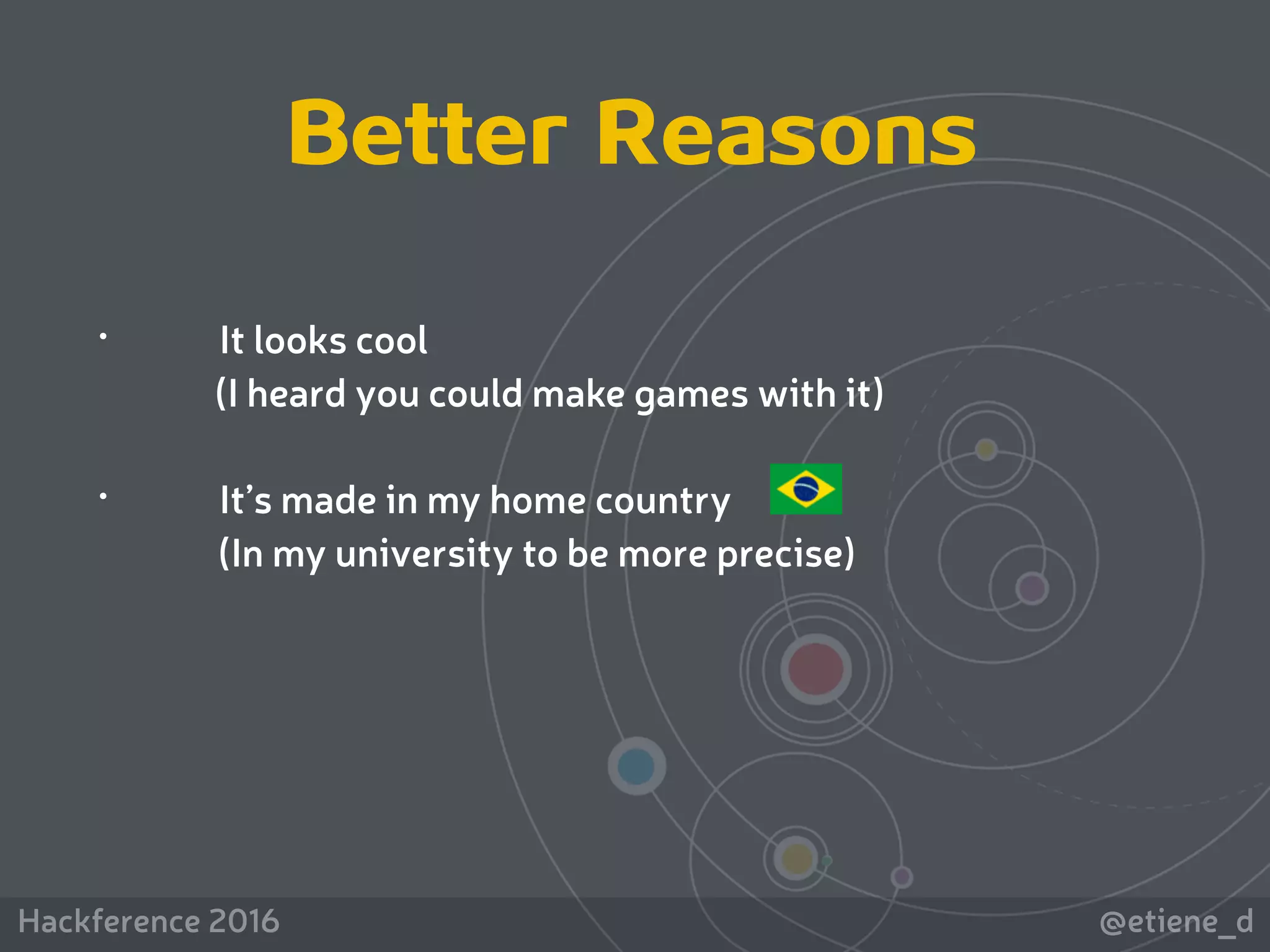@etiene_dHackference 2016
Better Reasons
• It looks cool
(I heard you could make games with it)
• It’s made in my home country
(In my university to be more precise)
 