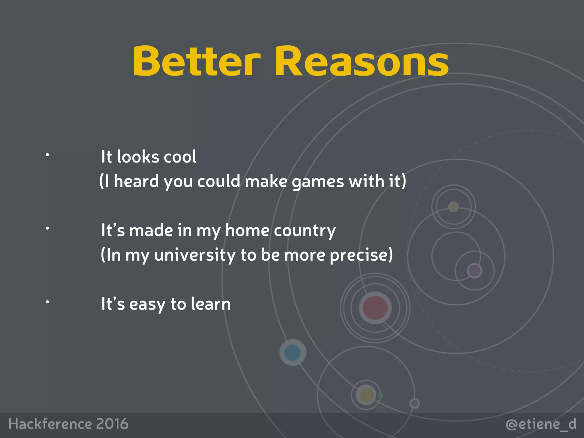 @etiene_dHackference 2016
• It looks cool
(I heard you could make games with it)
• It’s made in my home country
(In my university to be more precise)
• It’s easy to learn
Better Reasons
 