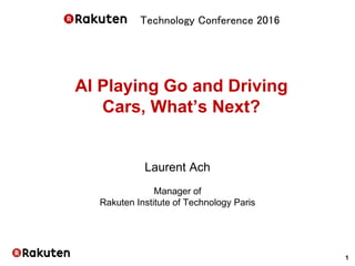Technology Conference 2016
AI Playing Go and Driving
Cars, What’s Next?
Laurent Ach
Manager of
Rakuten Institute of Technology Paris
1
 