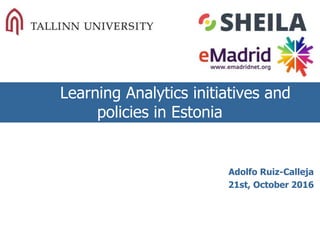 Learning Analytics initiatives and
policies in Estonia
Adolfo Ruiz-Calleja
21st, October 2016
 