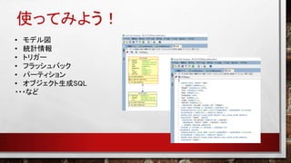 使ってみよう！
• モデル図
• 統計情報
• トリガー
• フラッシュバック
• パーティション
• オブジェクト生成SQL
・・・など
 