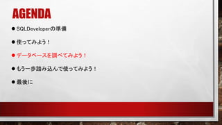AGENDA
 SQLDeveloperの準備
 使ってみよう！
 データベースを調べてみよう！
 もう一歩踏み込んで使ってみよう！
 最後に
 