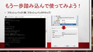 もう一歩踏み込んで使ってみよう！
• フラッシュバック（例：フラッシュバックドロップ）
 