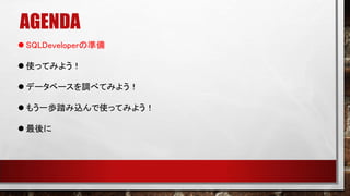 AGENDA
 SQLDeveloperの準備
 使ってみよう！
 データベースを調べてみよう！
 もう一歩踏み込んで使ってみよう！
 最後に
 