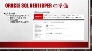 ORACLE SQL DEVELOPER の準備
 入手方法
 OTNサイトからダウンロード
 最新バージョンは 4.1.5
 JDKが必要
（同梱版を使用すると便利）
http://otn.oracle.co.jp
 