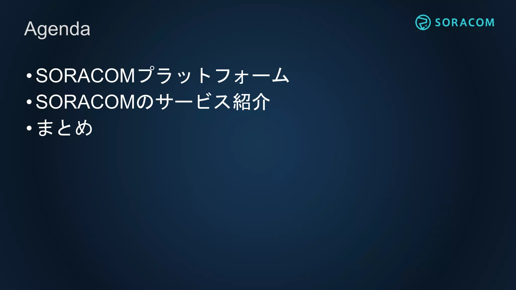 •SORACOMプラットフォーム
•SORACOMのサービス紹介
•まとめ
Agenda
 