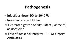 Pathogenesis
• Infectious dose- 103 to 106 CFU
• Increased susceptibility-
 Decreased gastric acidity- infants, antacids,...