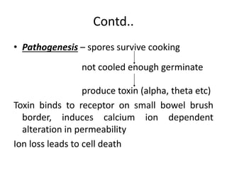 Contd..
• Pathogenesis – spores survive cooking
not cooled enough germinate
produce toxin (alpha, theta etc)
Toxin binds t...