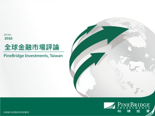 本簡報內容需參照附錄聲明
全球金融市場評論
PineBridge Investments, Taiwan
24 Oct
2016
本簡報內容需參照附錄聲明
 