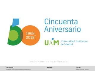 www.uam.es
#UAM50
P R O G R A M A D E A C T I V I D A D E S
facebook
facebook.com/universidadautonomademadrid
twitter
twitter.com/uam_madrid
 