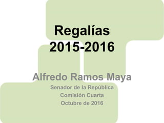 Regalías
2015-2016
Alfredo Ramos Maya
Senador de la República
Comisión Cuarta
Octubre de 2016
 