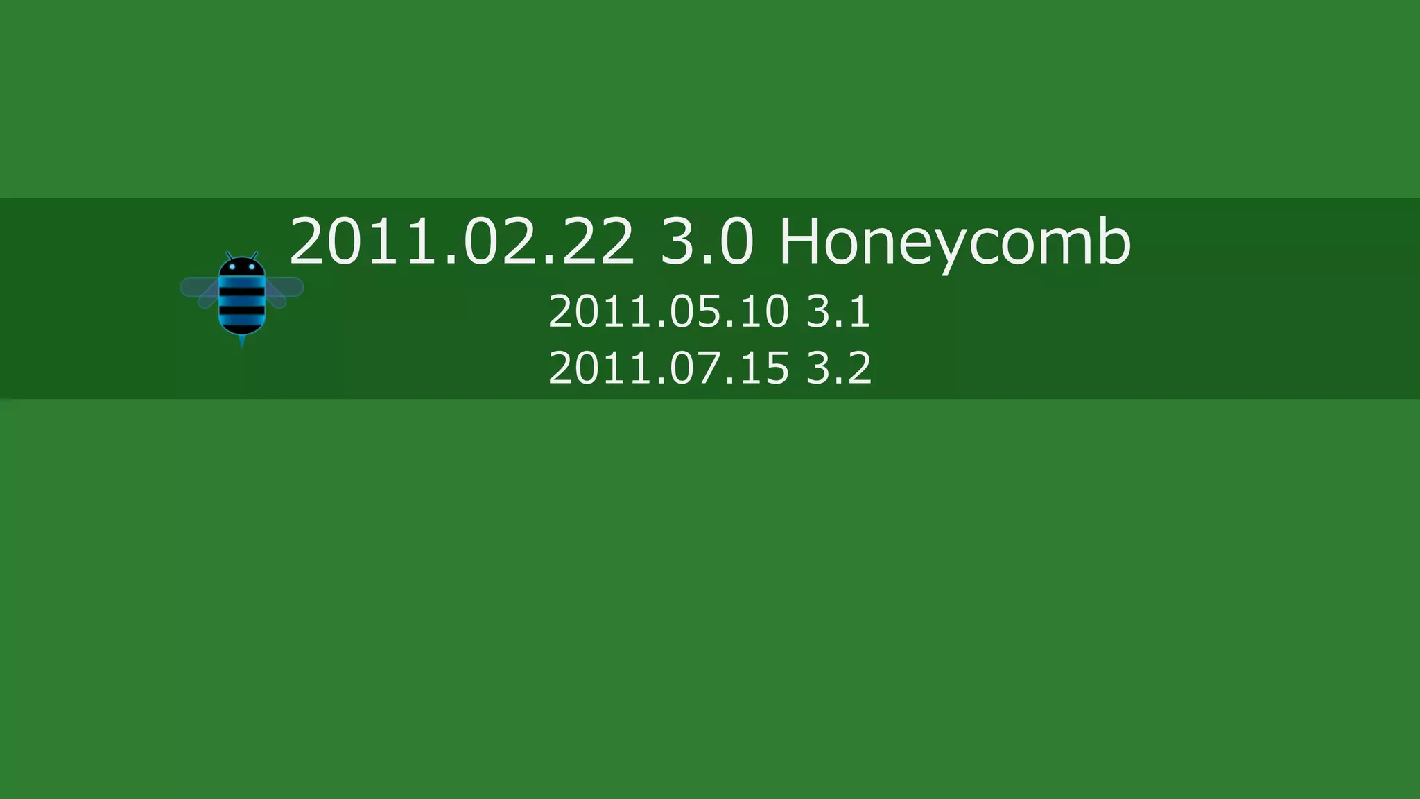 2011.02.22 3.0 Honeycomb
2011.05.10 3.1
2011.07.15 3.2
 
